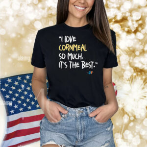 I Love Cornmeal So Much It’s The Best Shirts