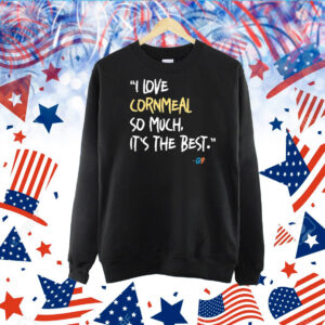 I Love Cornmeal So Much It’s The Best TShirt