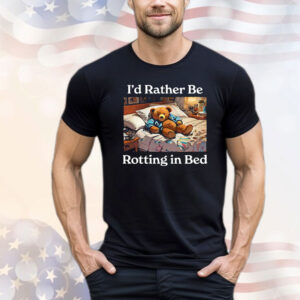 I’d Rather Be Rotting In Bed Rot Bear T-Shirt