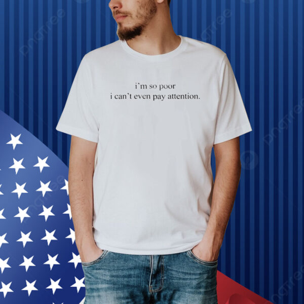 I'm So Poor I Can't Even Pay Attention Shirt