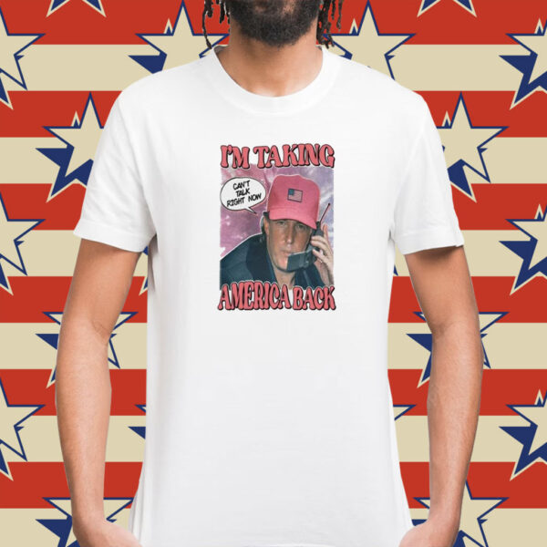 I’m Taking America Back Can’t Talk Right Now T-Shirts