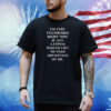I’m Very Vulnerable Right Now If Any Would Like To Take Adventage Of Me Shirt