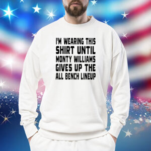 I’m Wearing This Shirt Until Monty Williams Gives Up The All Bench Lineup Sweatshirt