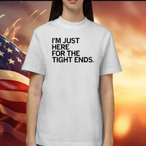 I'm just here for the tight ends T-Shirt