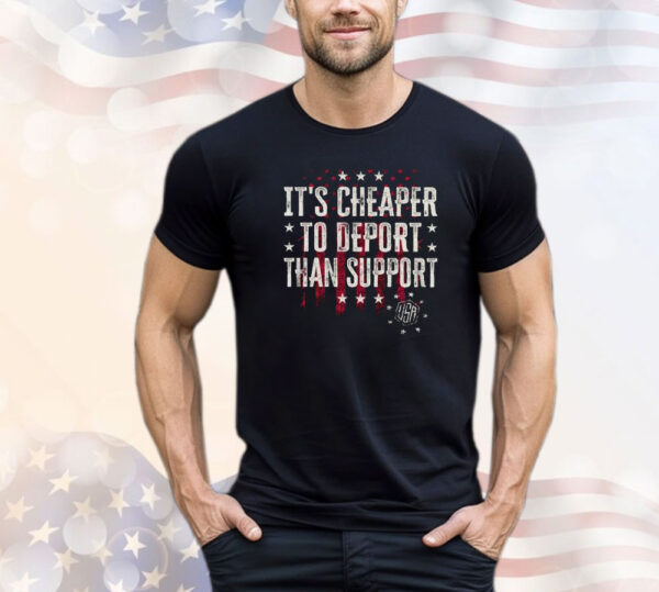 It’s Cheaper To Deport Than Support Shirt