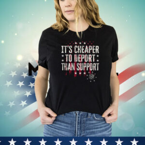 It’s Cheaper To Deport Than Support Shirt