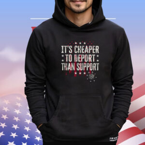 It’s Cheaper To Deport Than Support Shirt