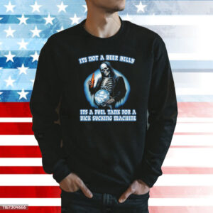 It's Not A Beer Belly It's A Fuel Tank For A Dick Sucking Machine Sweatshirt