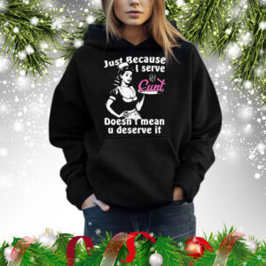 Just Because I Serve Cunt Doesn't Mean You Deserve It Hoodie
