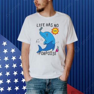 Life Has No Porpoise Shirt