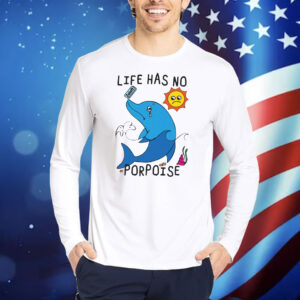 Life Has No Porpoise TShirts