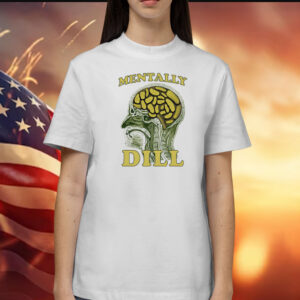 Mentally Dill Shirt