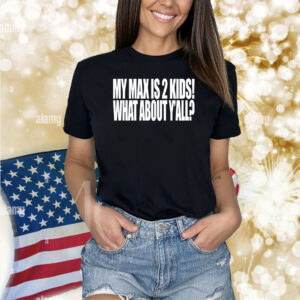 My Max Is 2 Kids What About Y'all Shirts