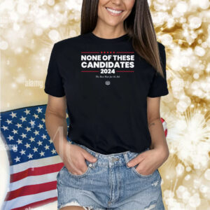 None Of These Candidates 2024 The Best Man For The Job Shirts