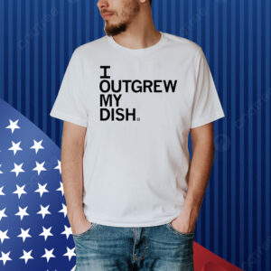Outgrew My Dish Shirt