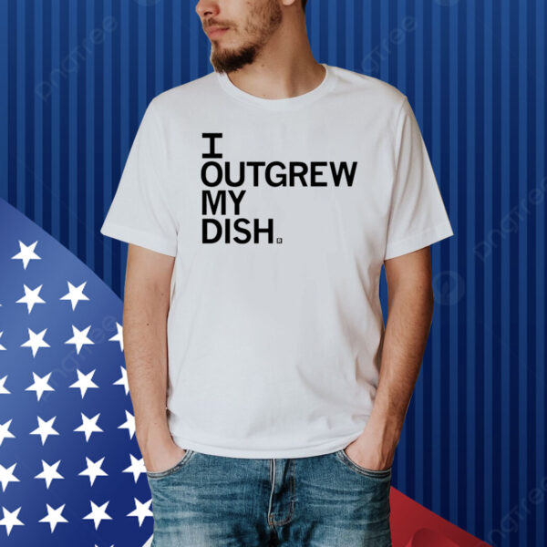 Outgrew My Dish Shirt