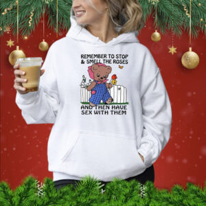 Remember To Stop And Smell The Roses And Then Have Sex With Them Hoodie