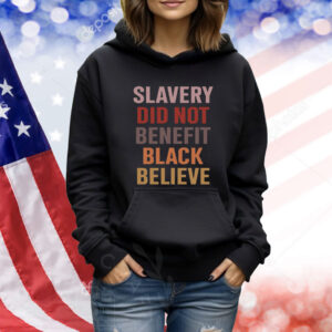 Slavery Did Not Benefit Black Believe Hoodie TShirts
