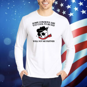 Some Cowboys Are Too Cool To Be Sad Well Not Me Partner Hoodie TShirts