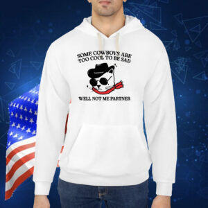Some Cowboys Are Too Cool To Be Sad Well Not Me Partner Hoodie TShirt