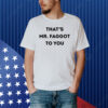 That's Mr. Faggot To You Shirt