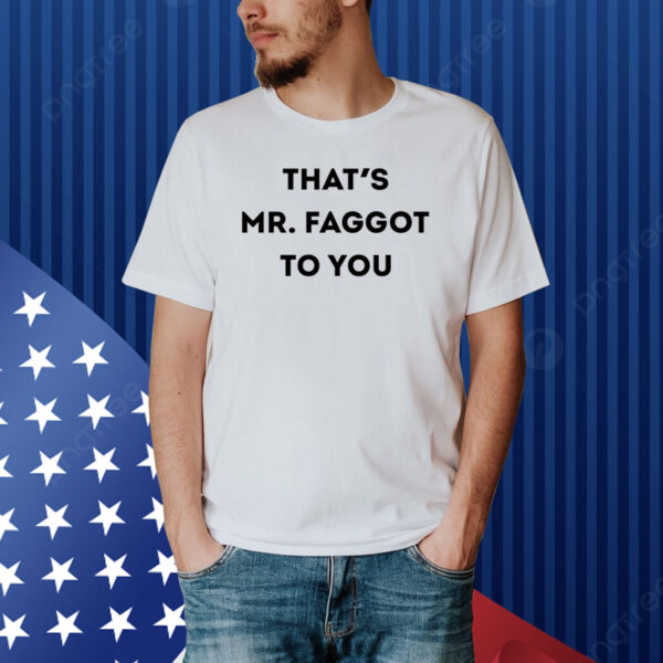 That's Mr. Faggot To You Shirt