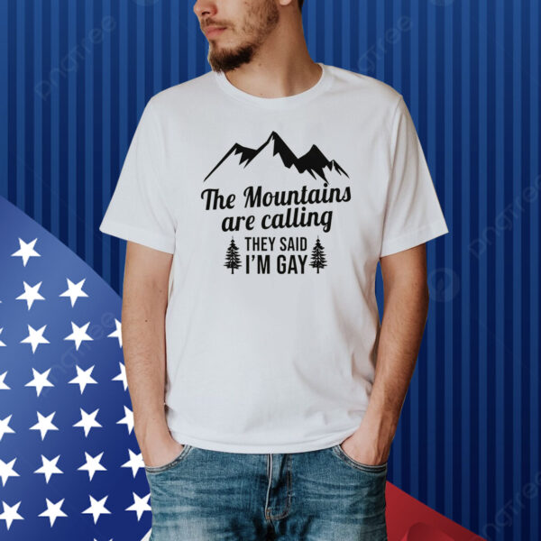 The Mountains Are Calling They Said I'm Gay Shirt