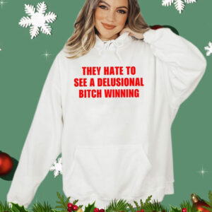 They Hate To See A Delusional Bitch Winning T-Shirt