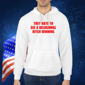 They Hate To See A Delusional Bitch Winning TShirt