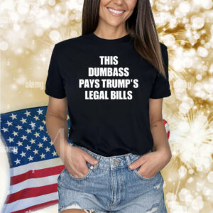 This Dumbass Pays Trump's Legal Bills Shirts