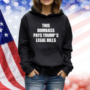 This Dumbass Pays Trump's Legal Bills TShirts