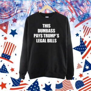 This Dumbass Pays Trump's Legal Bills TShirt