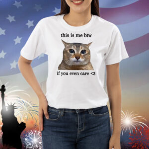 This Is Me Btw If You Even Care Cat Shirts