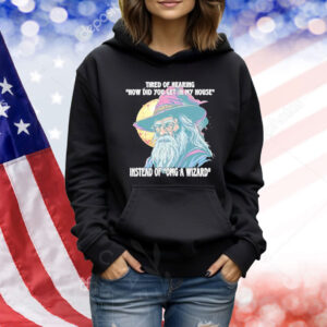 Tired Of Hearing How Did You Get In My House Instead Of Omg A Wizard TShirt