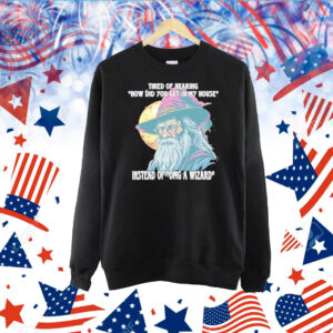 Tired Of Hearing How Did You Get In My House Instead Of Omg A Wizard ShirtsTired Of Hearing How Did You Get In My House Instead Of Omg A Wizard Shirts