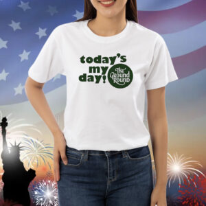 Today’s My Day The Ground Round TShirts