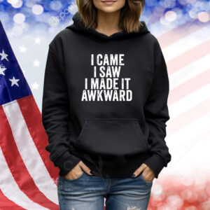 Top I Came I Saw I Made It Awkward Sarcastic TShirts