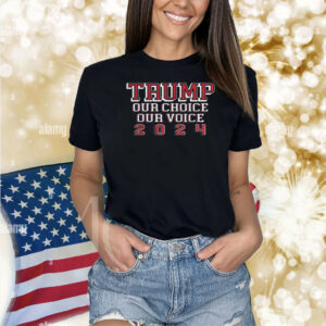 Trump Our Choice Our Voice 2024 Shirts