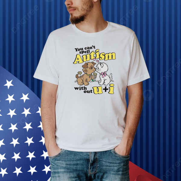 You Can't Spell Autism Without U + I Shirt