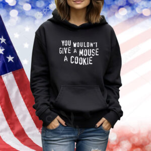 You Wouldn't Give A Mouse A Cookie TShirts