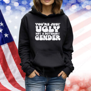 You’re Just Ugly Not A Different Gender TShirts