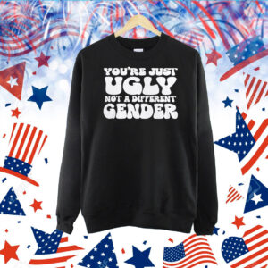 You’re Just Ugly Not A Different Gender TShirt