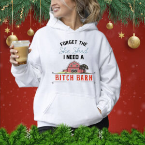 2024 forget the she shed I need a bitch barn Shirt