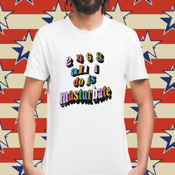 2468 all all I do is masturbate Shirt