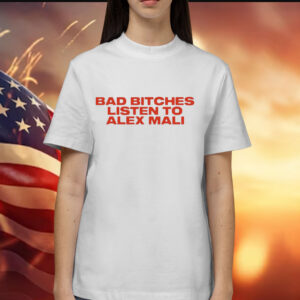 Bad bitches listen to alex mali Shirt