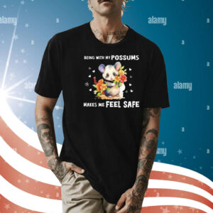 Being with my possums makes me feel safe Shirt