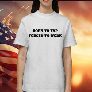 Born to yap forced to work Shirt