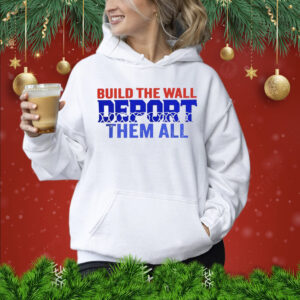Build the wall deport them all Shirt