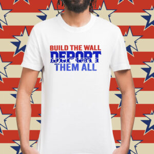 Build the wall deport them all Shirt