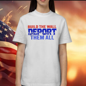 Build the wall deport them all Shirt
